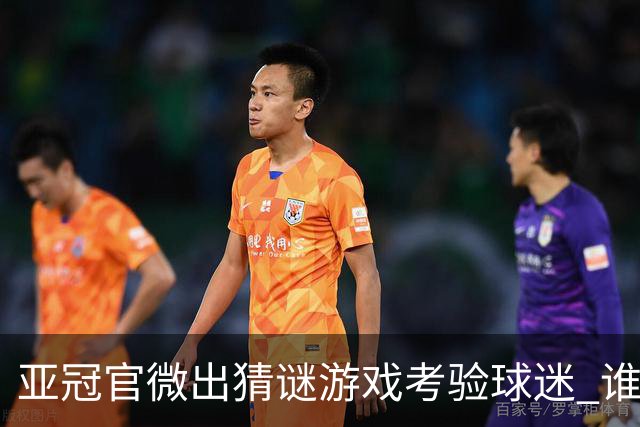 亚冠官微出猜谜游戏考验球迷 谁被昵称为马五爷