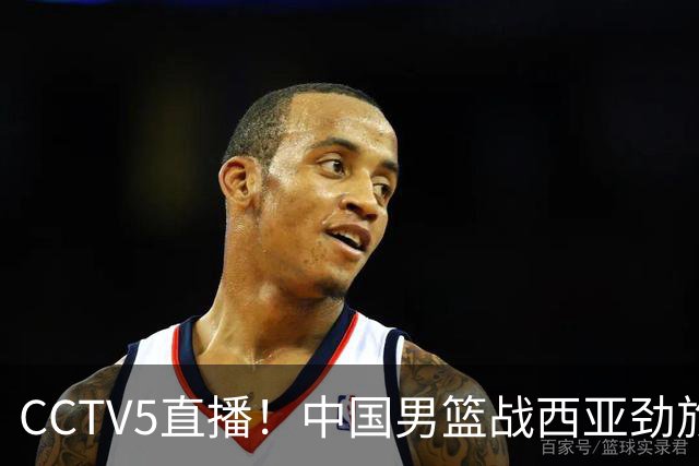 CCTV5直播！中国男篮战西亚劲旅，郭士强继续带队 周琦赵睿或回归